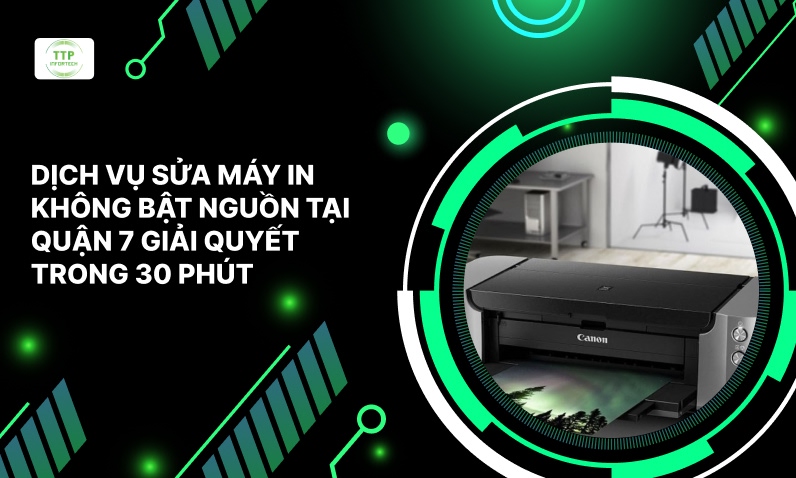 Dịch Vụ Sửa Máy In Không Bật Nguồn Tại Quận 7 Giải Quyết Trong 30 Phút