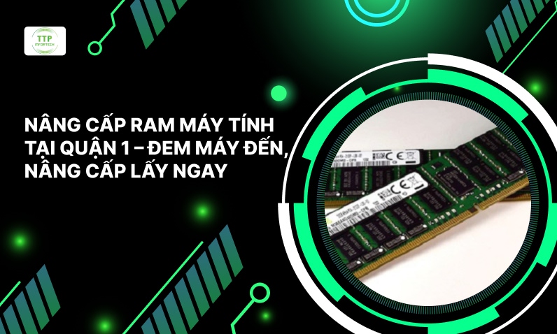 Nâng Cấp Ram Máy Tính Tại Quận 1 - Đem Máy Đến, Nâng Cấp Lấy Ngay